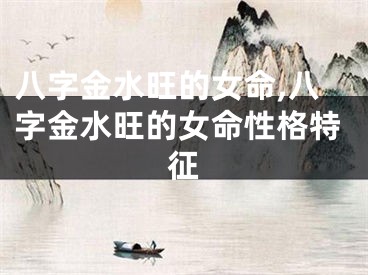 八字金水旺的女命,八字金水旺的女命性格特征