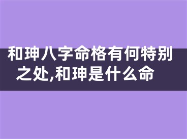 和珅八字命格有何特别之处,和珅是什么命
