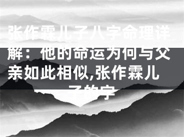张作霖儿子八字命理详解：他的命运为何与父亲如此相似,张作霖儿子的字