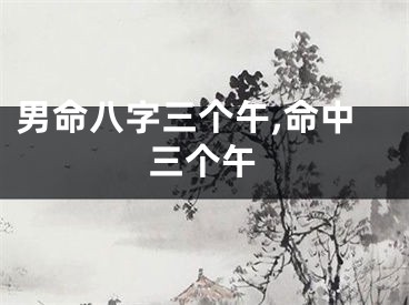 男命八字三个午,命中三个午