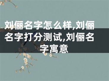 刘俪名字怎么样,刘俪名字打分测试,刘俪名字寓意