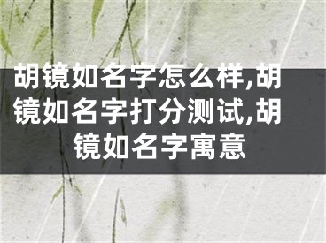 胡镜如名字怎么样,胡镜如名字打分测试,胡镜如名字寓意