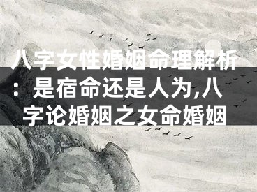 八字女性婚姻命理解析：是宿命还是人为,八字论婚姻之女命婚姻