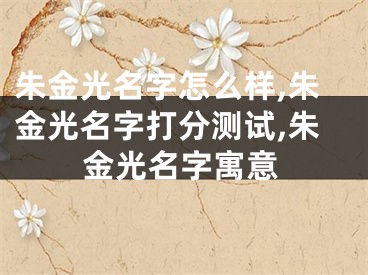 朱金光名字怎么样,朱金光名字打分测试,朱金光名字寓意
