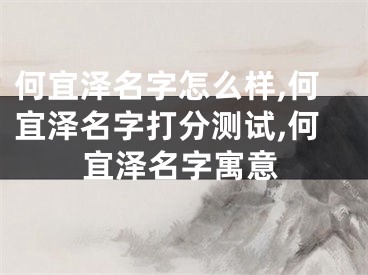 何宜泽名字怎么样,何宜泽名字打分测试,何宜泽名字寓意