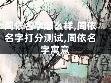 周依名字怎么样,周依名字打分测试,周依名字寓意