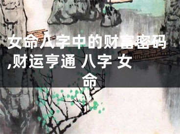 女命八字中的财富密码,财运亨通 八字 女命