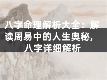 八字命理解析大全：解读周易中的人生奥秘,八字详细解析