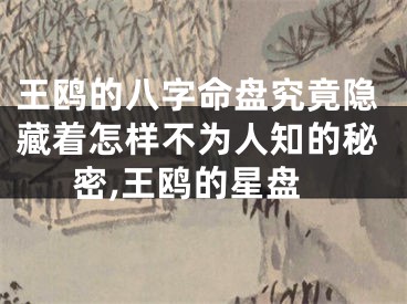 王鸥的八字命盘究竟隐藏着怎样不为人知的秘密,王鸥的星盘
