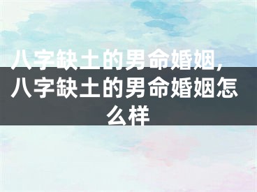 八字缺土的男命婚姻,八字缺土的男命婚姻怎么样