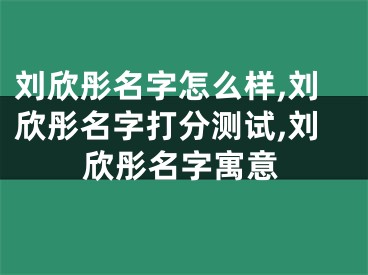 刘欣彤名字怎么样,刘欣彤名字打分测试,刘欣彤名字寓意