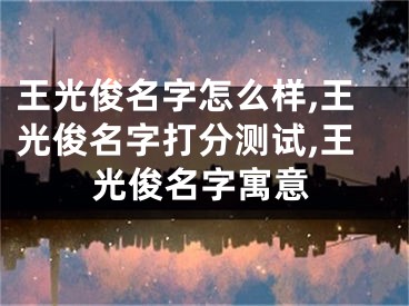王光俊名字怎么样,王光俊名字打分测试,王光俊名字寓意