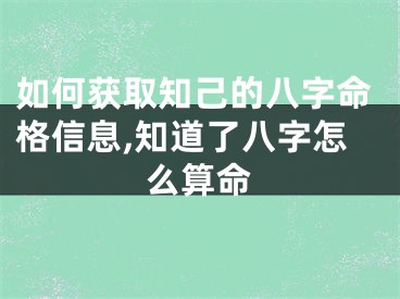 如何获取知己的八字命格信息,知道了八字怎么算命