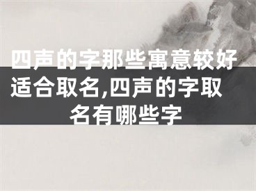 四声的字那些寓意较好适合取名,四声的字取名有哪些字