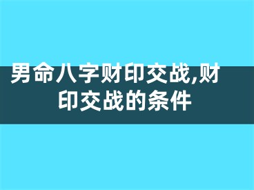 男命八字财印交战,财印交战的条件