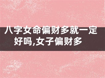 八字女命偏财多就一定好吗,女子偏财多