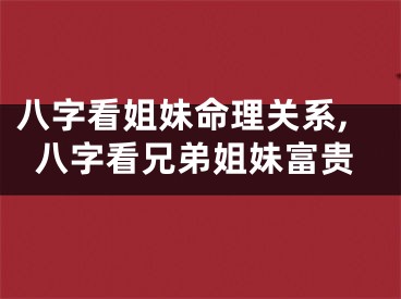 八字看姐妹命理关系,八字看兄弟姐妹富贵