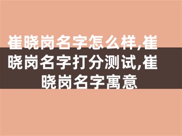 崔晓岗名字怎么样,崔晓岗名字打分测试,崔晓岗名字寓意
