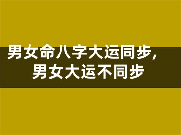 男女命八字大运同步,男女大运不同步