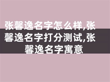 张馨逸名字怎么样,张馨逸名字打分测试,张馨逸名字寓意