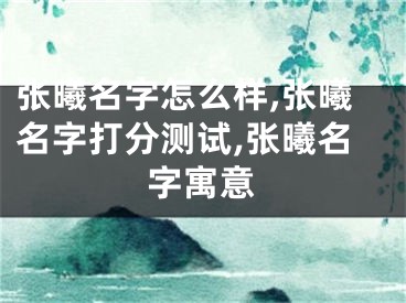 张曦名字怎么样,张曦名字打分测试,张曦名字寓意