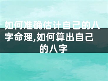 如何准确估计自己的八字命理,如何算出自己的八字