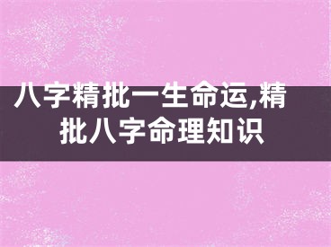 八字精批一生命运,精批八字命理知识