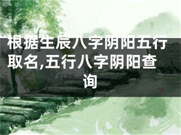 根据生辰八字阴阳五行取名,五行八字阴阳查询