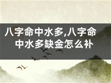 八字命中水多,八字命中水多缺金怎么补