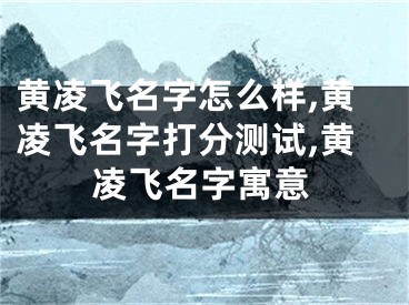 黄凌飞名字怎么样,黄凌飞名字打分测试,黄凌飞名字寓意