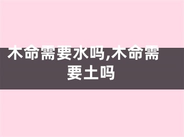 木命需要水吗,木命需要土吗