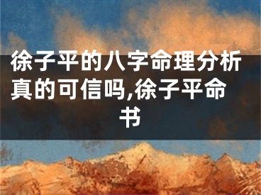 徐子平的八字命理分析真的可信吗,徐子平命书