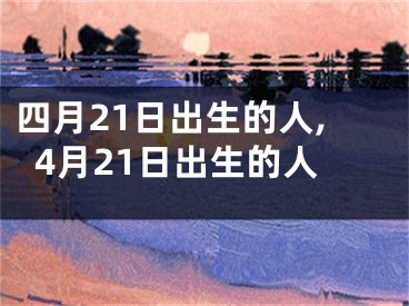 四月21日出生的人,4月21日出生的人