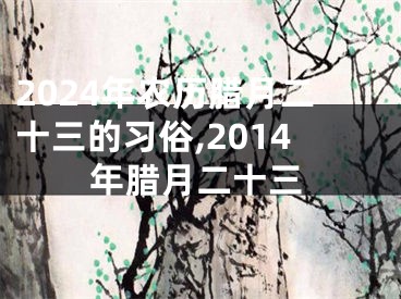 2024年农历腊月二十三的习俗,2014年腊月二十三