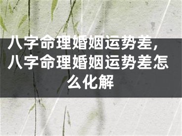八字命理婚姻运势差,八字命理婚姻运势差怎么化解