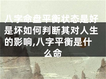 八字命盘平衡状态是好是坏如何判断其对人生的影响,八字平衡是什么命