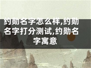 约勋名字怎么样,约勋名字打分测试,约勋名字寓意