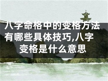 八字命格中的变格方法有哪些具体技巧,八字变格是什么意思