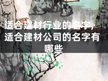 适合建材行业的名字,适合建材公司的名字有哪些