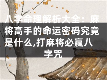 八字命理解析大全：麻将高手的命运密码究竟是什么,打麻将必赢八字咒