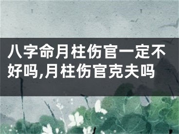 八字命月柱伤官一定不好吗,月柱伤官克夫吗
