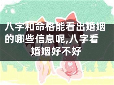 八字和命格能看出婚姻的哪些信息呢,八字看婚姻好不好