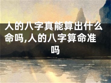人的八字真能算出什么命吗,人的八字算命准吗