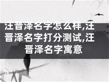 汪晋泽名字怎么样,汪晋泽名字打分测试,汪晋泽名字寓意