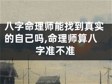 八字命理师能找到真实的自己吗,命理师算八字准不准