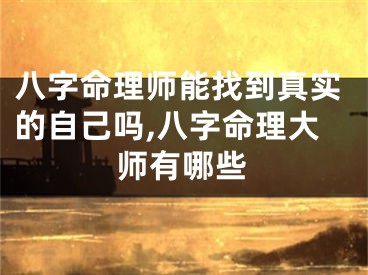 八字命理师能找到真实的自己吗,八字命理大师有哪些