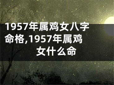 1957年属鸡女八字命格,1957年属鸡女什么命