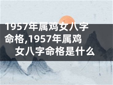 1957年属鸡女八字命格,1957年属鸡女八字命格是什么