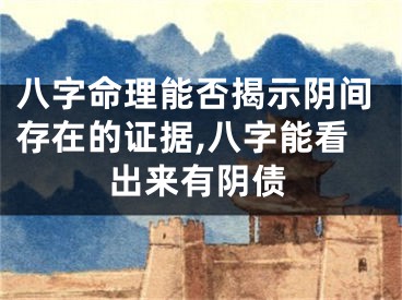 八字命理能否揭示阴间存在的证据,八字能看出来有阴债