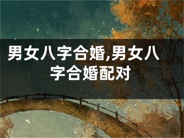 男女八字合婚,男女八字合婚配对